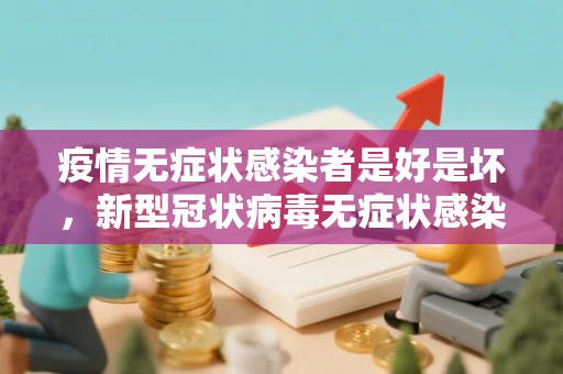 疫情无症状感染者是好是坏，新型冠状病毒无症状感染者