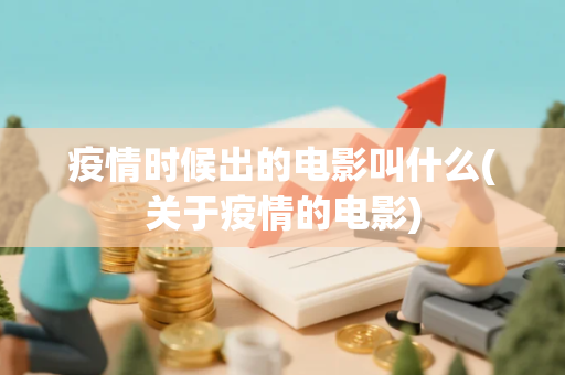 疫情时候出的电影叫什么(关于疫情的电影)