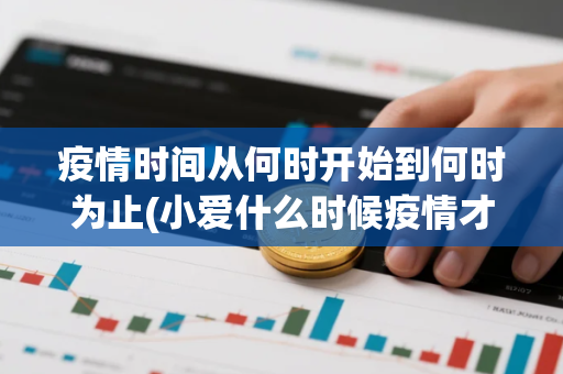 疫情时间从何时开始到何时为止(小爱什么时候疫情才能结束)