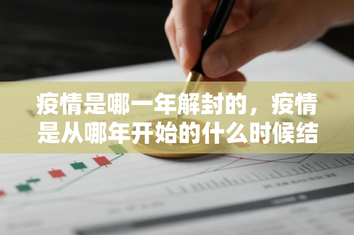 疫情是哪一年解封的，疫情是从哪年开始的什么时候结束的