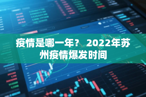 疫情是哪一年？ 2022年苏州疫情爆发时间