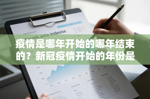 疫情是哪年开始的哪年结束的？新冠疫情开始的年份是哪一年