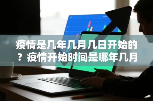 疫情是几年几月几日开始的？疫情开始时间是哪年几月几日结束