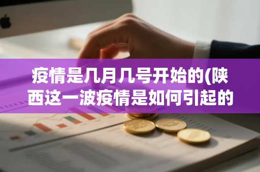 疫情是几月几号开始的(陕西这一波疫情是如何引起的)
