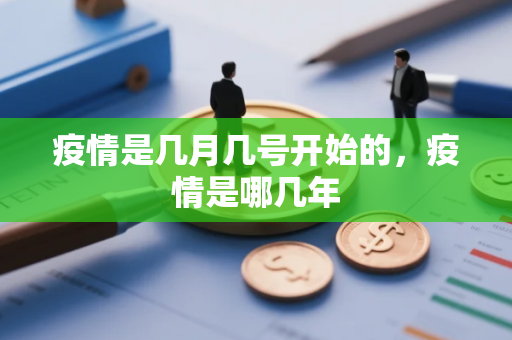 疫情是几月几号开始的，疫情是哪几年