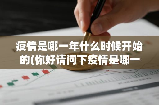 疫情是哪一年什么时候开始的(你好请问下疫情是哪一年)