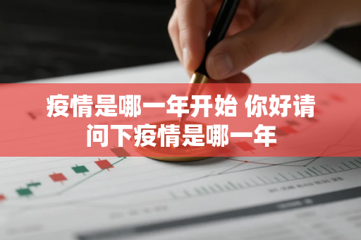疫情是哪一年开始 你好请问下疫情是哪一年 疫情是哪一年开始 你好请问下疫情是哪一年