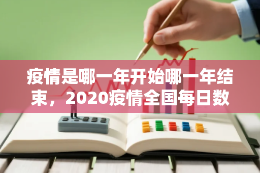 疫情是哪一年开始哪一年结束，2020疫情全国每日数据