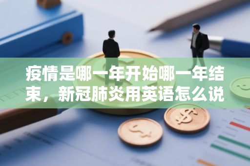 疫情是哪一年开始哪一年结束，新冠肺炎用英语怎么说关于疫情类的英语表达你会吗