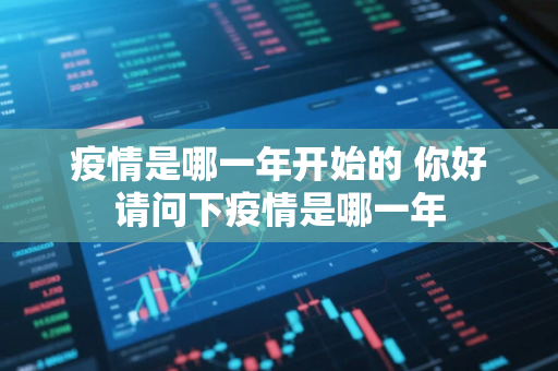 疫情是哪一年开始的 你好请问下疫情是哪一年