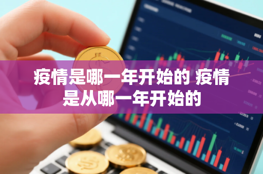 疫情是哪一年开始的 疫情是从哪一年开始的 疫情是哪一年开始的 疫情是从哪一年开始的