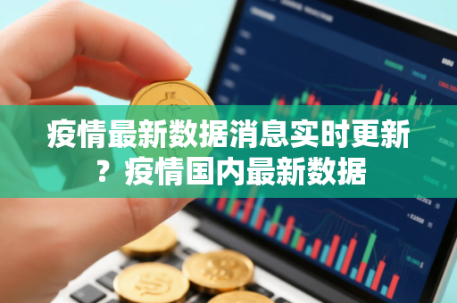 疫情最新数据消息实时更新？疫情国内最新数据