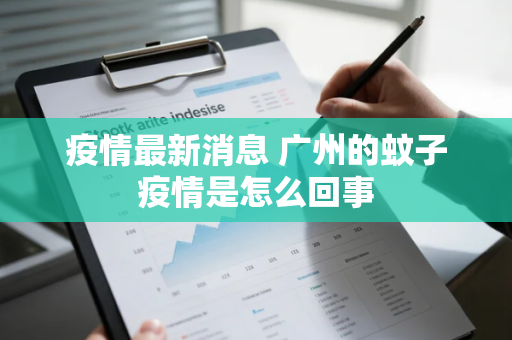 疫情最新消息 广州的蚊子疫情是怎么回事