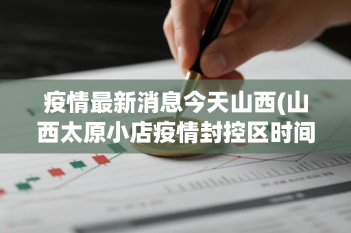 疫情最新消息今天山西(山西太原小店疫情封控区时间)