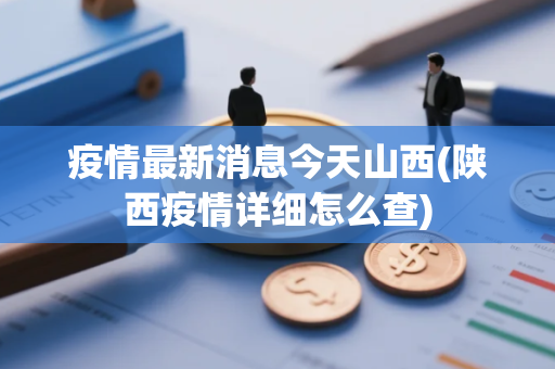 疫情最新消息今天山西(陕西疫情详细怎么查)