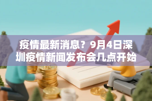 疫情最新消息？9月4日深圳疫情新闻发布会几点开始