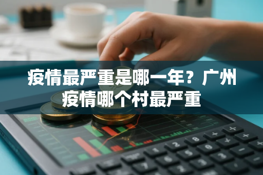 疫情最严重是哪一年？广州疫情哪个村最严重