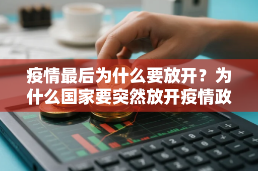 疫情最后为什么要放开？为什么国家要突然放开疫情政策