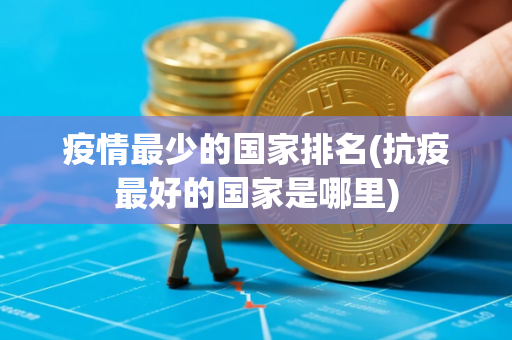 疫情最少的国家排名(抗疫最好的国家是哪里)