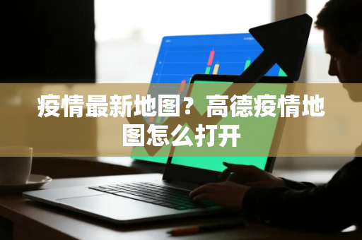 疫情最新地图？高德疫情地图怎么打开