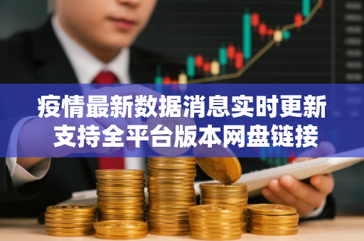 疫情最新数据消息实时更新 支持全平台版本网盘链接下载