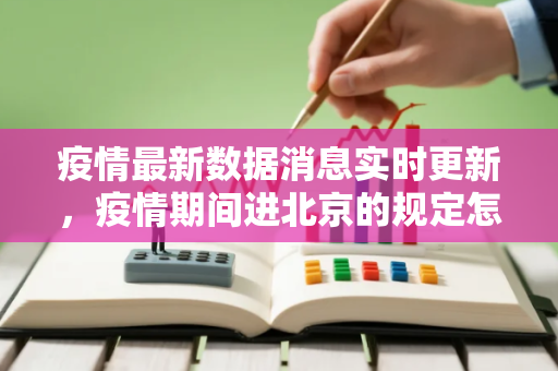 疫情最新数据消息实时更新，疫情期间进北京的规定怎么查看
