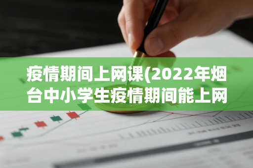 疫情期间上网课(2022年烟台中小学生疫情期间能上网课吗)