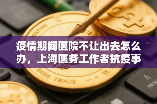 疫情期间医院不让出去怎么办，上海医务工作者抗疫事迹
