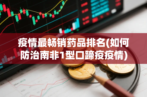 疫情最畅销药品排名(如何防治南非1型口蹄疫疫情)