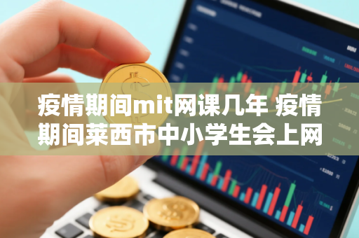 疫情期间mit网课几年 疫情期间莱西市中小学生会上网课吗