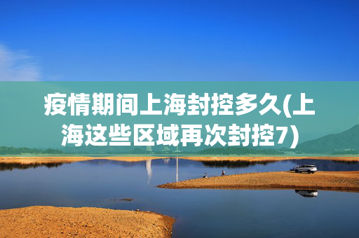疫情期间上海封控多久(上海这些区域再次封控7)