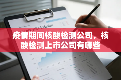 疫情期间核酸检测公司，核酸检测上市公司有哪些
