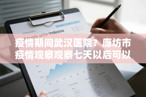 疫情期间武汉医院？廊坊市疫情观察观察七天以后可以开车进去吗