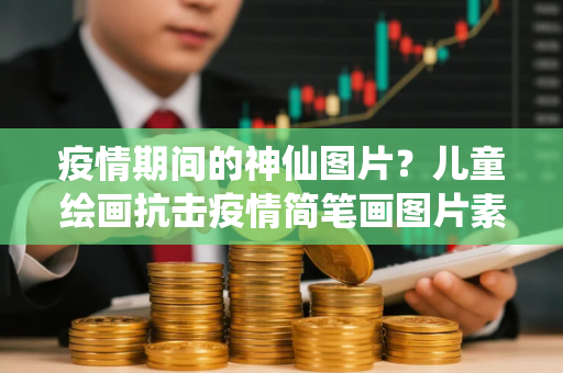 疫情期间的神仙图片？儿童绘画抗击疫情简笔画图片素材大全