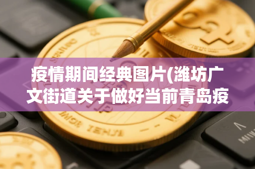 疫情期间经典图片(潍坊广文街道关于做好当前青岛疫情防控工作的紧急通知)