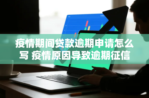 疫情期间贷款逾期申请怎么写 疫情原因导致逾期征信报告调整申请
