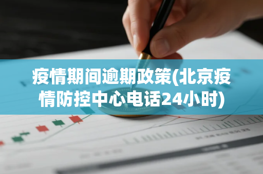 疫情期间逾期政策(北京疫情防控中心电话24小时)