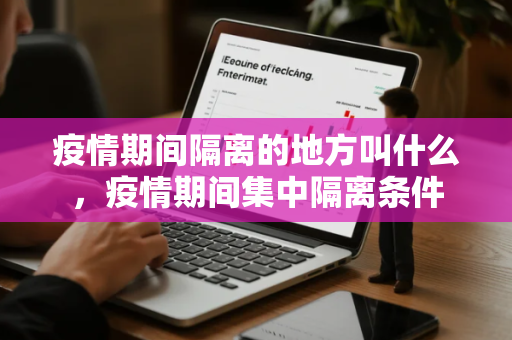 疫情期间隔离的地方叫什么,疫情期间集中隔离条件 疫情期间隔离的地方叫什么,疫情期间集中隔离条件