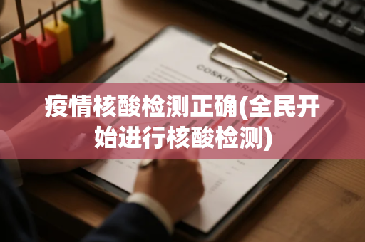 疫情核酸检测正确(全民开始进行核酸检测)