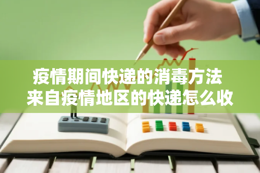 疫情期间快递的消毒方法 来自疫情地区的快递怎么收才安全