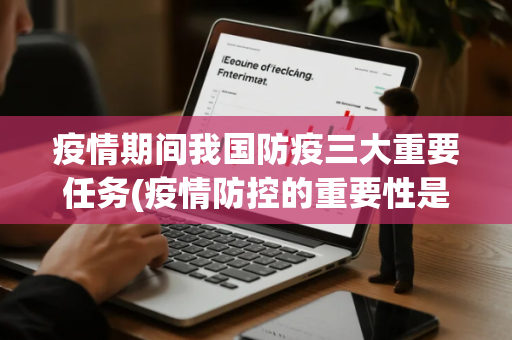 疫情期间我国防疫三大重要任务(疫情防控的重要性是什么意义是什么)