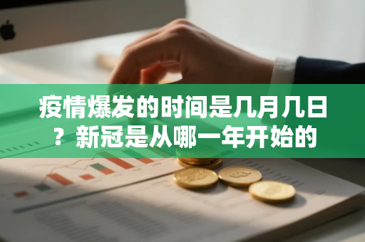 疫情爆发的时间是几月几日？新冠是从哪一年开始的
