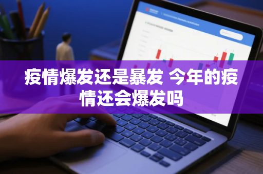 疫情爆发还是暴发 今年的疫情还会爆发吗