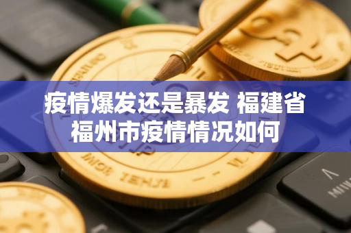 疫情爆发还是暴发 福建省福州市疫情情况如何