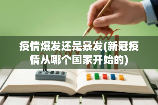 疫情爆发还是暴发(新冠疫情从哪个国家开始的) 疫情爆发还是暴发(新冠疫情从哪个国家开始的)