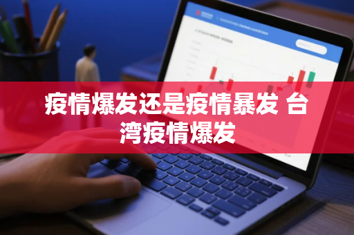 疫情爆发还是疫情暴发 台湾疫情爆发
