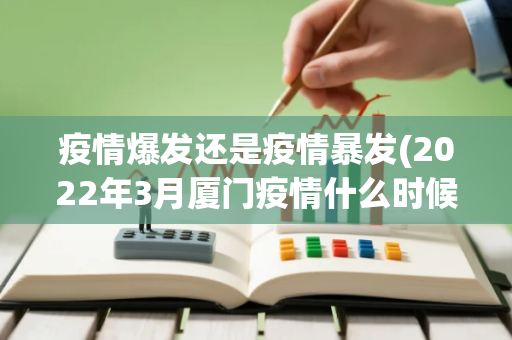 疫情爆发还是疫情暴发(2022年3月厦门疫情什么时候开始的)