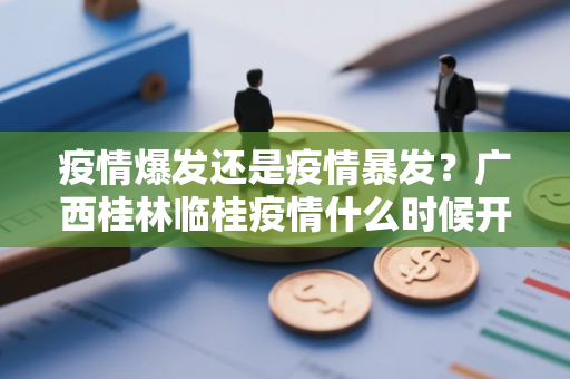疫情爆发还是疫情暴发？广西桂林临桂疫情什么时候开始的