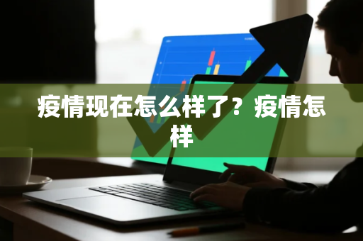 疫情现在怎么样了？疫情怎样