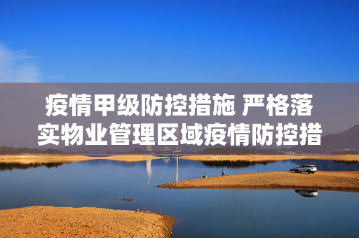 疫情甲级防控措施 严格落实物业管理区域疫情防控措施